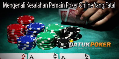 Mengenali Kesalahan Pemain Poker Online Yang Fatal