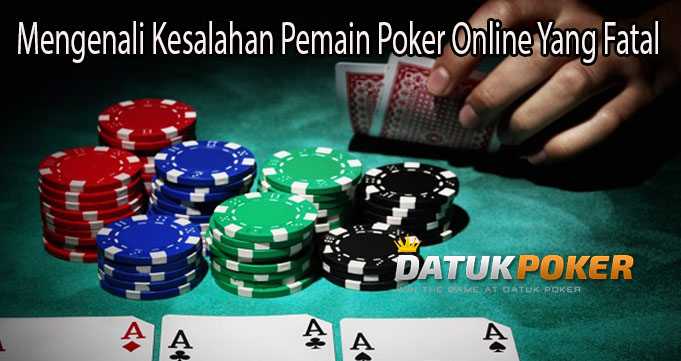 Mengenali Kesalahan Pemain Poker Online Yang Fatal